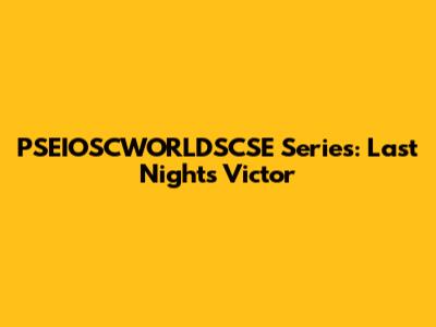 PSEIOSCWORLDSCSE Series: Last Night's Victor