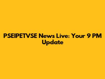 PSEIPETVSE News Live: Your 9 PM Update