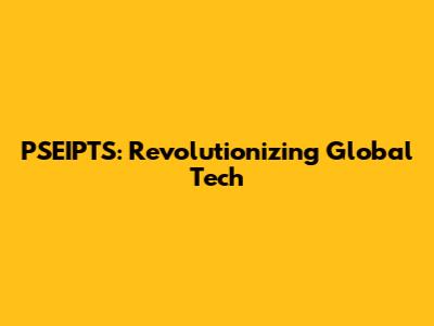 PSEIPTS: Revolutionizing Global Tech