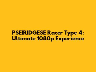 PSEIRIDGESE Racer Type 4: Ultimate 1080p Experience