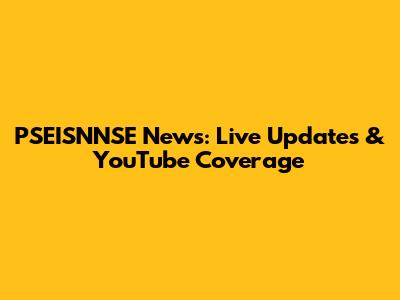 PSEISNNSE News: Live Updates & YouTube Coverage