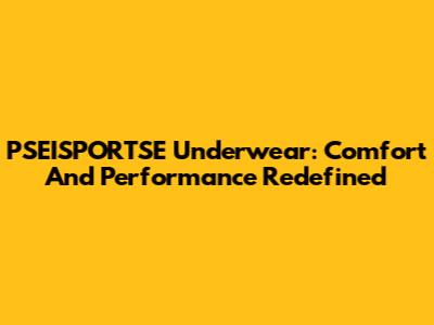 PSEISPORTSE Underwear: Comfort And Performance Redefined
