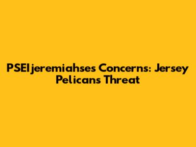 PSEIjeremiahse's Concerns: Jersey Pelicans' Threat