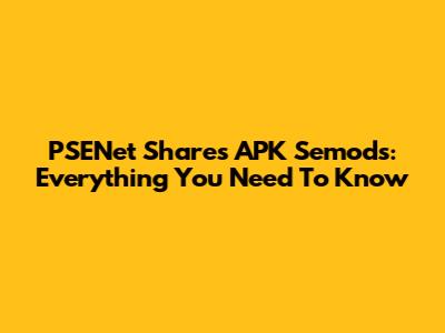 PSENet Shares APK Semods: Everything You Need To Know