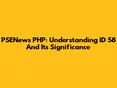 PSENews PHP: Understanding ID 58 And Its Significance