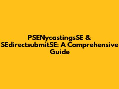 PSENycastingsSE & SEdirectsubmitSE: A Comprehensive Guide
