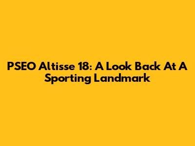 PSEO Altisse 18: A Look Back At A Sporting Landmark
