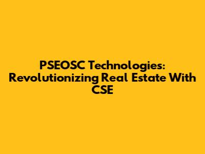 PSEOSC Technologies: Revolutionizing Real Estate With CSE