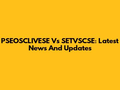 PSEOSCLIVESE Vs SETVSCSE: Latest News And Updates