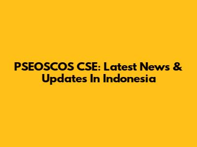 PSEOSCOS CSE: Latest News & Updates In Indonesia