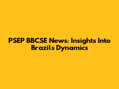 PSEP BBCSE News: Insights Into Brazil's Dynamics