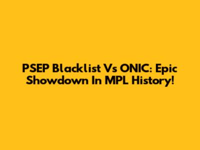 PSEP Blacklist Vs ONIC: Epic Showdown In MPL History!