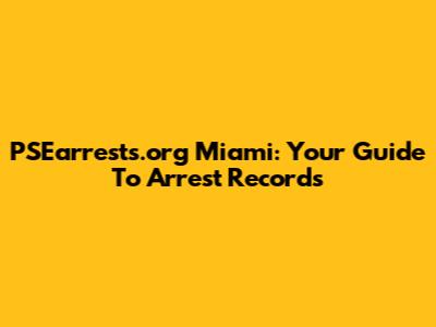 PSEarrests.org Miami: Your Guide To Arrest Records
