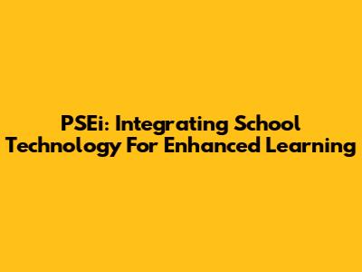 PSEi: Integrating School Technology For Enhanced Learning