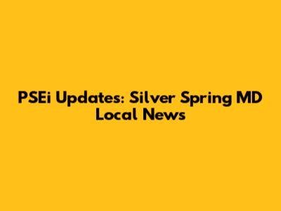 PSEi Updates: Silver Spring MD Local News