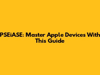 PSEiASE: Master Apple Devices With This Guide