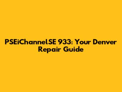 PSEiChannelSE 933: Your Denver Repair Guide