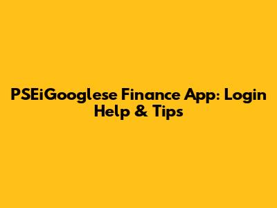 PSEiGooglese Finance App: Login Help & Tips