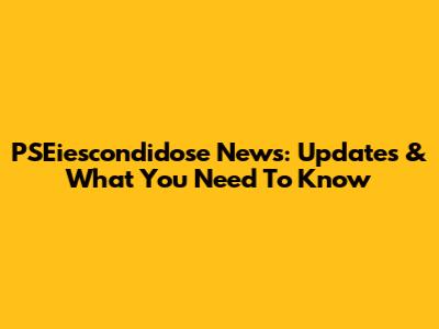 PSEiescondidose News: Updates & What You Need To Know
