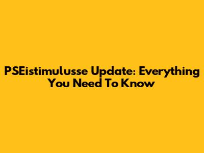 PSEistimulusse Update: Everything You Need To Know