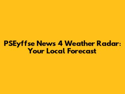 PSEyffse News 4 Weather Radar: Your Local Forecast