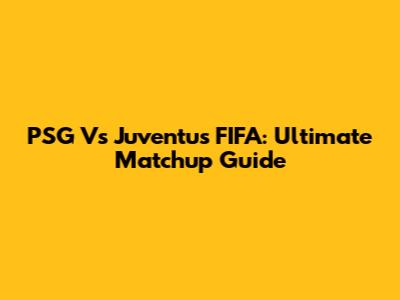 PSG Vs Juventus FIFA: Ultimate Matchup Guide