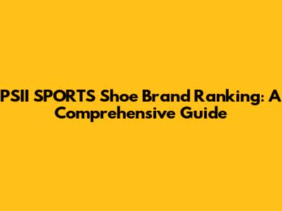 PSII SPORTS Shoe Brand Ranking: A Comprehensive Guide