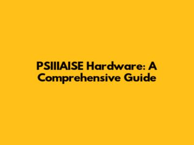 PSIIIAISE Hardware: A Comprehensive Guide