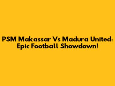 PSM Makassar Vs Madura United: Epic Football Showdown!