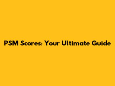 PSM Scores: Your Ultimate Guide