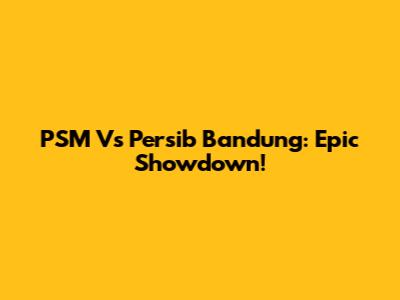 PSM Vs Persib Bandung: Epic Showdown!