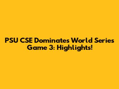 PSU CSE Dominates World Series Game 3: Highlights!