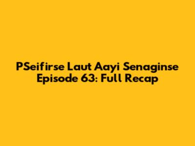 PSeifirse Laut Aayi Senaginse Episode 63: Full Recap