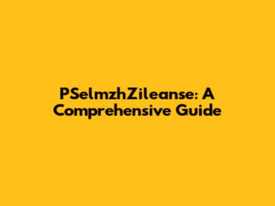 PSelmzhZileanse: A Comprehensive Guide