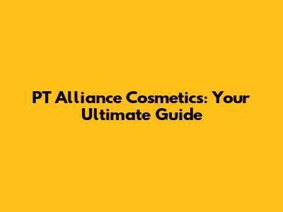 PT Alliance Cosmetics: Your Ultimate Guide