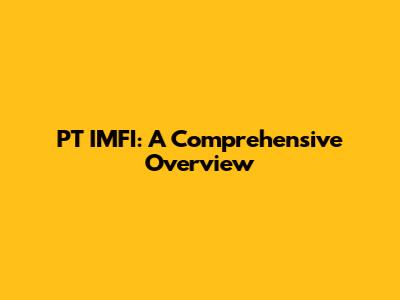 PT IMFI: A Comprehensive Overview