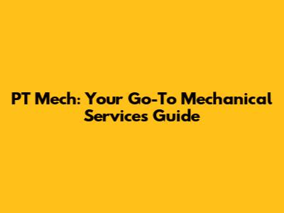 PT Mech: Your Go-To Mechanical Services Guide