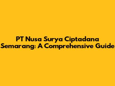 PT Nusa Surya Ciptadana Semarang: A Comprehensive Guide