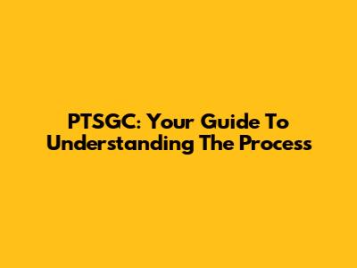 PTSGC: Your Guide To Understanding The Process
