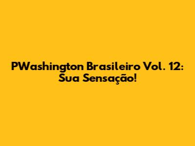 PWashington Brasileiro Vol. 12: Sua Sensação!