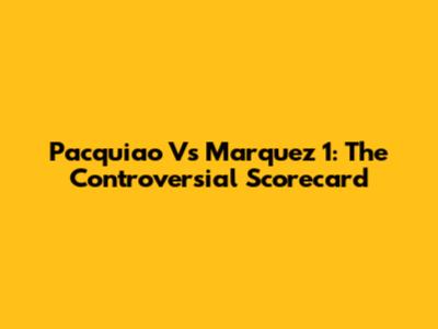 Pacquiao Vs Marquez 1: The Controversial Scorecard