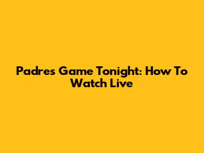 Padres Game Tonight: How To Watch Live