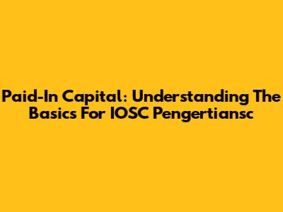 Paid-In Capital: Understanding The Basics For IOSC Pengertiansc