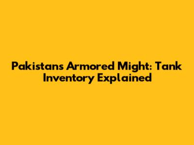 Pakistan's Armored Might: Tank Inventory Explained