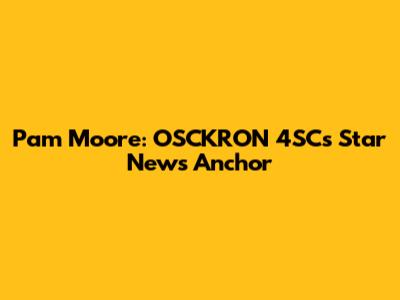 Pam Moore: OSCKRON 4SC's Star News Anchor