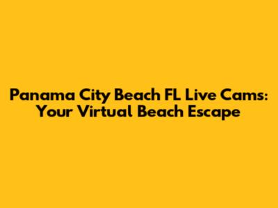 Panama City Beach FL Live Cams: Your Virtual Beach Escape