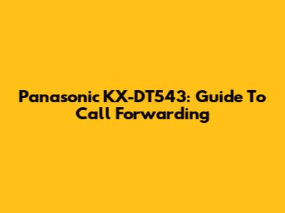 Panasonic KX-DT543: Guide To Call Forwarding