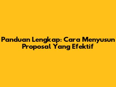 Panduan Lengkap: Cara Menyusun Proposal Yang Efektif