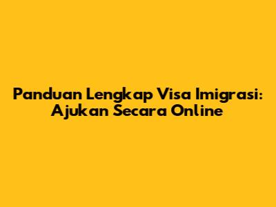 Panduan Lengkap Visa Imigrasi: Ajukan Secara Online