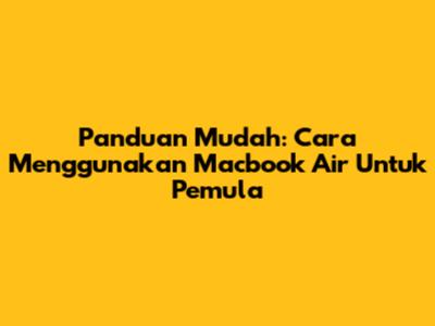 Panduan Mudah: Cara Menggunakan Macbook Air Untuk Pemula